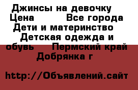 Джинсы на девочку. › Цена ­ 200 - Все города Дети и материнство » Детская одежда и обувь   . Пермский край,Добрянка г.